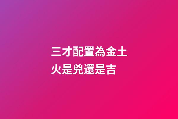 三才配置為金土火是兇還是吉