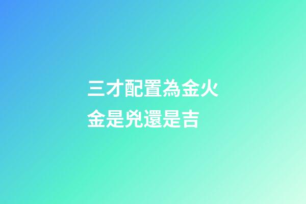 三才配置為金火金是兇還是吉