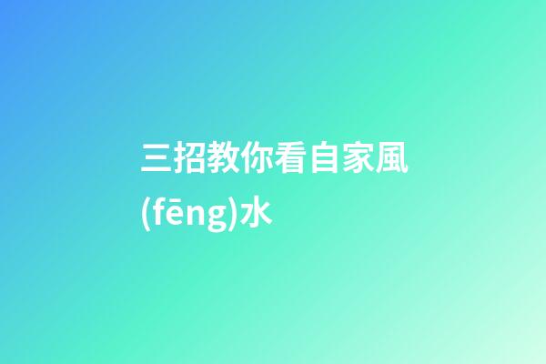 三招教你看自家風(fēng)水