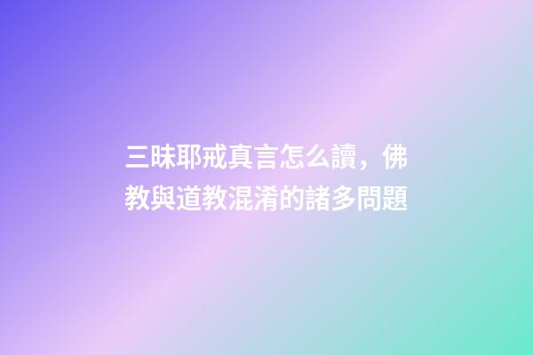 三昧耶戒真言怎么讀，佛教與道教混淆的諸多問題-第1張-觀點-玄機派