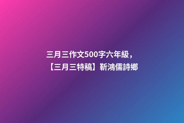 三月三作文500字六年級，【三月三特稿】靳鴻儒詩鄉-第1張-觀點-玄機派