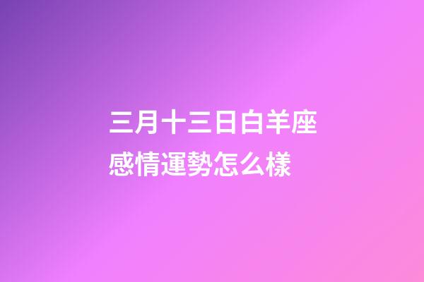 三月十三日白羊座感情運勢怎么樣-第1張-星座運勢-玄機派