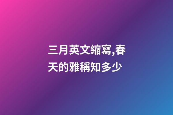 三月英文縮寫,春天的雅稱知多少-第1張-觀點-玄機派