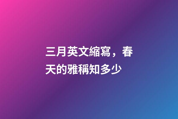 三月英文縮寫，春天的雅稱知多少-第1張-觀點-玄機派