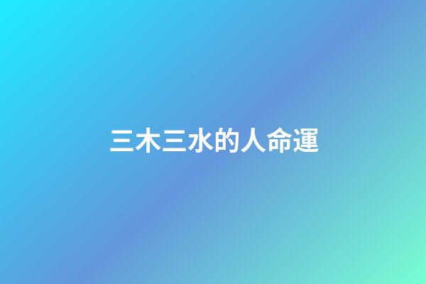 三木三水的人命運(阿邢也說回書)