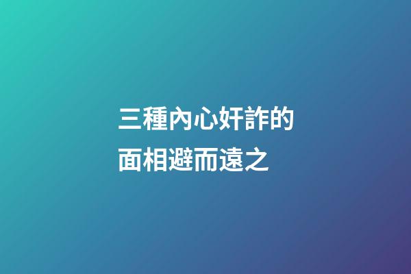 三種內心奸詐的面相避而遠之