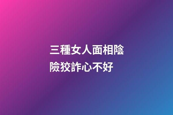 三種女人面相陰險狡詐心不好