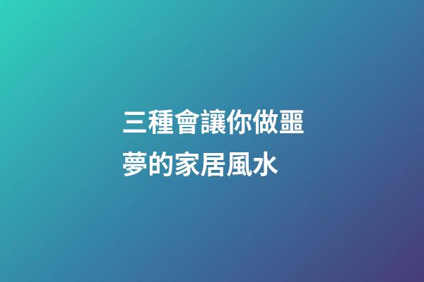 三種會讓你做噩夢的家居風水