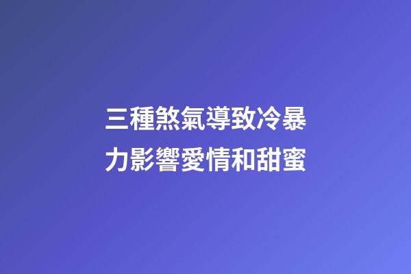 三種煞氣導致冷暴力影響愛情和甜蜜