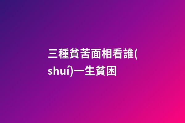 三種貧苦面相看誰(shuí)一生貧困