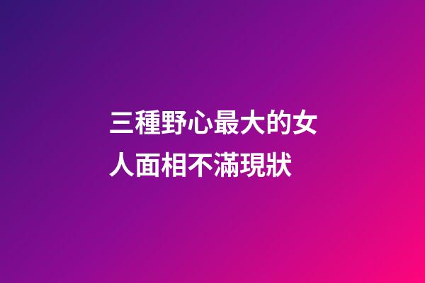 三種野心最大的女人面相不滿現狀