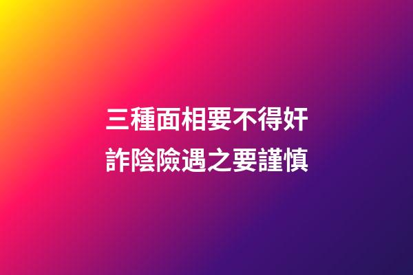三種面相要不得奸詐陰險遇之要謹慎