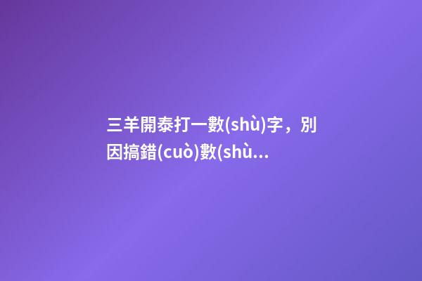 三羊開泰打一數(shù)字，別因搞錯(cuò)數(shù)字的&quot;吉&quot;與&quot;不吉&quot;而追悔莫及-第1張-觀點(diǎn)-玄機(jī)派