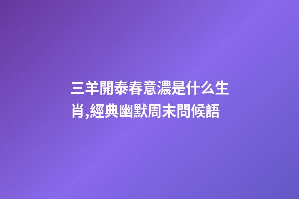 三羊開泰春意濃是什么生肖,經典幽默周末問候語-第1張-觀點-玄機派