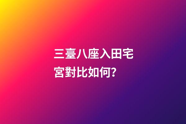 三臺八座入田宅宮對比如何？