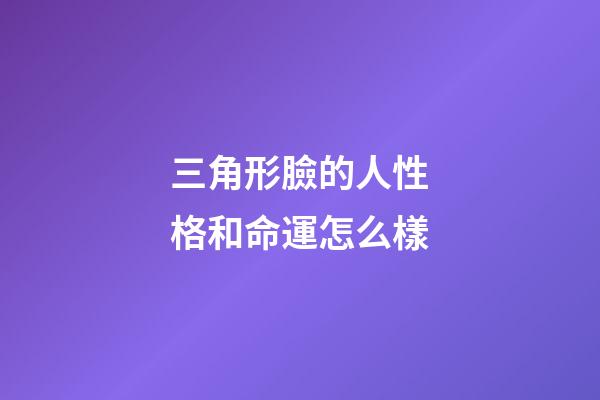 三角形臉的人性格和命運怎么樣