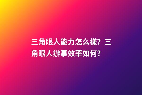 三角眼人能力怎么樣？三角眼人辦事效率如何？
