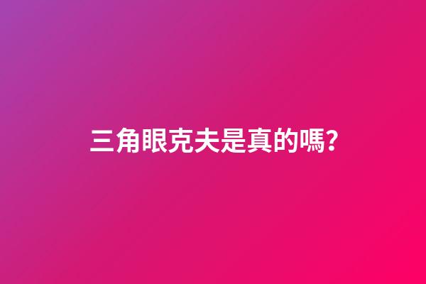 三角眼克夫是真的嗎？