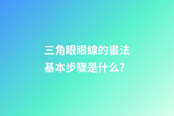 三角眼眼線的畫法基本步驟是什么？