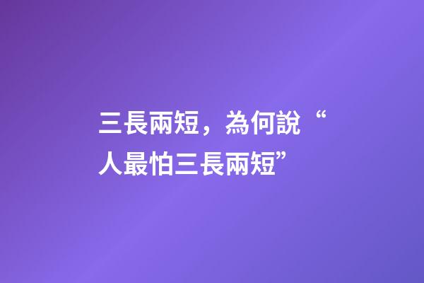 三長兩短，為何說“人最怕三長兩短”-第1張-觀點-玄機(jī)派