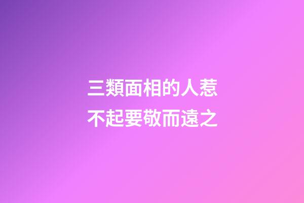 三類面相的人惹不起要敬而遠之