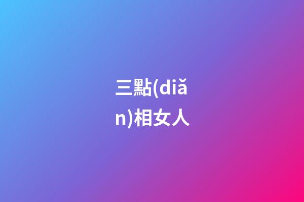 三點(diǎn)相女人