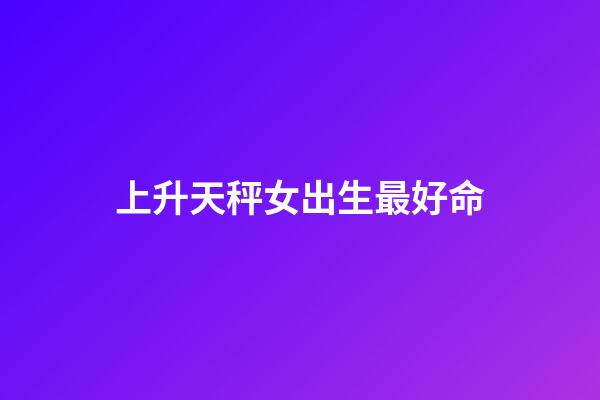 上升天秤女出生最好命(天蝎座的她——其實(shí)并不神秘)-第1張-觀點(diǎn)-玄機(jī)派