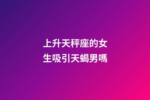 上升天秤座的女生吸引天蝎男嗎-第1張-星座運勢-玄機派