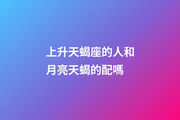 上升天蝎座的人和月亮天蝎的配嗎-第1張-星座運勢-玄機派