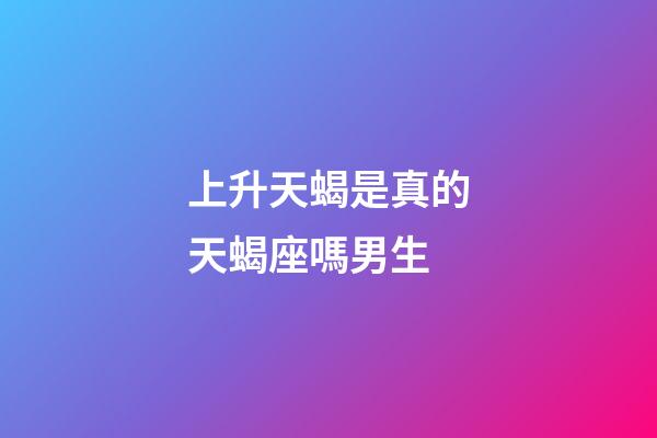 上升天蝎是真的天蝎座嗎男生-第1張-星座運勢-玄機派
