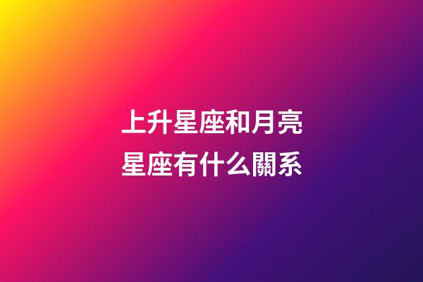 上升星座和月亮星座有什么關系-第1張-星座運勢-玄機派