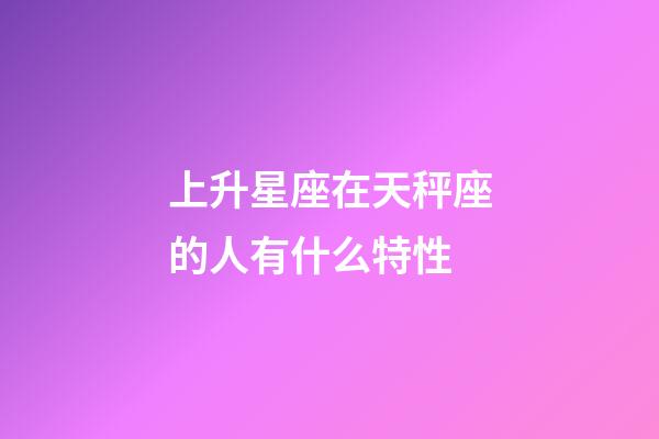 上升星座在天秤座的人有什么特性-第1張-星座運勢-玄機派
