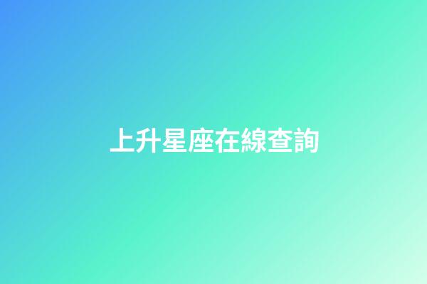 上升星座在線查詢（怎么查自己的上升星座）-第1張-星座運勢-玄機派