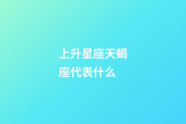 上升星座天蝎座代表什么-第1張-星座運勢-玄機派