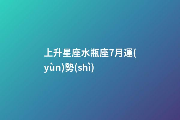 上升星座水瓶座7月運(yùn)勢(shì)-第1張-星座運(yùn)勢(shì)-玄機(jī)派