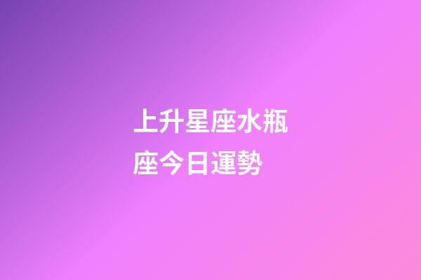 上升星座水瓶座今日運勢-第1張-星座運勢-玄機派