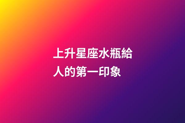 上升星座水瓶給人的第一印象-第1張-星座運勢-玄機派