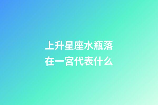 上升星座水瓶落在一宮代表什么-第1張-星座運(yùn)勢(shì)-玄機(jī)派