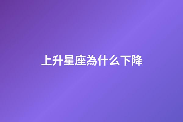 上升星座為什么下降-第1張-星座運勢-玄機派