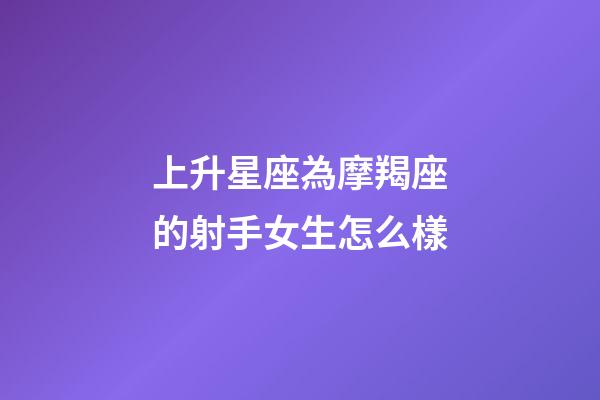 上升星座為摩羯座的射手女生怎么樣-第1張-星座運勢-玄機派