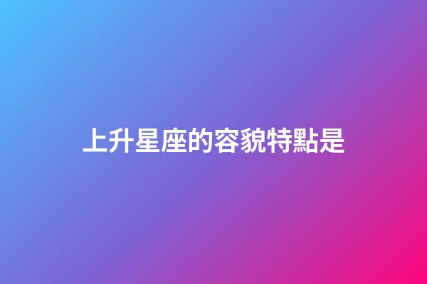 上升星座的容貌特點是-第1張-星座運勢-玄機派