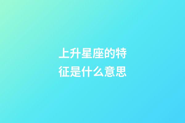 上升星座的特征是什么意思-第1張-星座運勢-玄機派