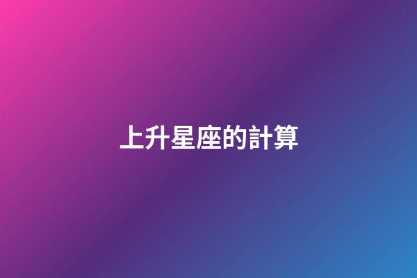 上升星座的計算-第1張-星座運勢-玄機派