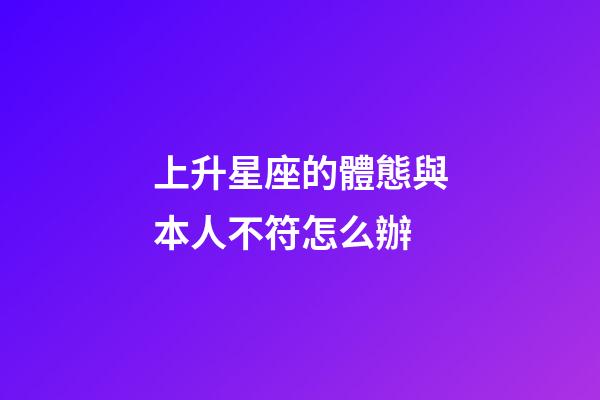 上升星座的體態與本人不符怎么辦-第1張-星座運勢-玄機派