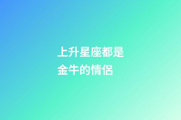 上升星座都是金牛的情侶-第1張-星座運勢-玄機派