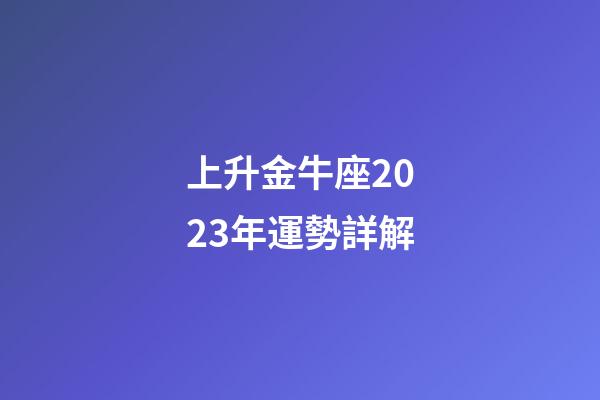 上升金牛座2023年運勢詳解-第1張-星座運勢-玄機派