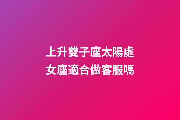 上升雙子座太陽處女座適合做客服嗎-第1張-星座運勢-玄機派