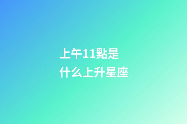 上午11點是什么上升星座-第1張-星座運勢-玄機派