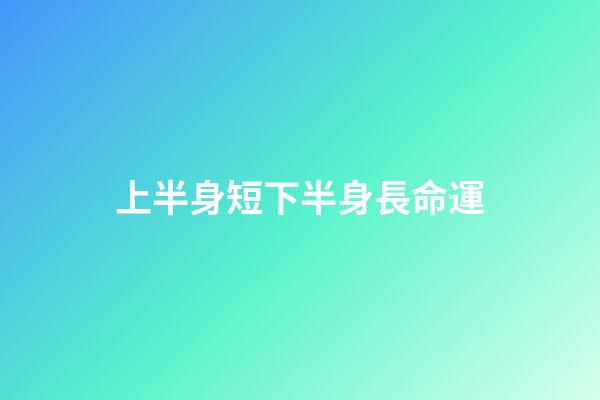 上半身短下半身長命運(是先人窮后志短，還是先志短后人窮？)-第1張-觀點-玄機派