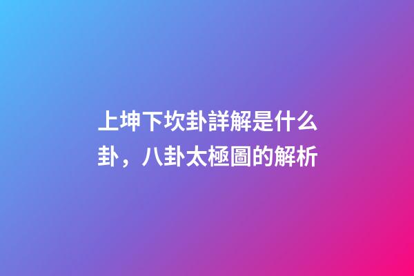 上坤下坎卦詳解是什么卦，八卦太極圖的解析-第1張-觀點-玄機派